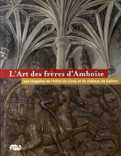L'art des frères d'Amboise - les chapelles de l'hôtel de Cluny et du château de Gaillon