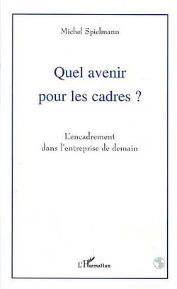 Quel avenir pour les cadres ? - l'encadrement dans l'entreprise de demain