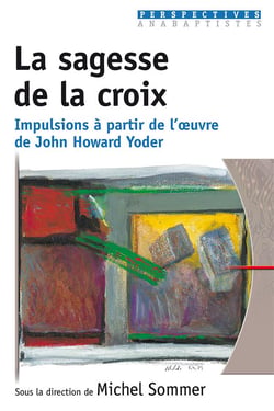 La sagesse de la croix - impulsions a partir de l oeuvre de john howard yoder