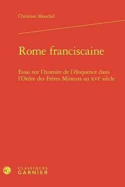 Rome franciscaine : Essai sur l'histoire de l'éloquence dans l'Ordre des Frères Mineurs au XVIe siècle