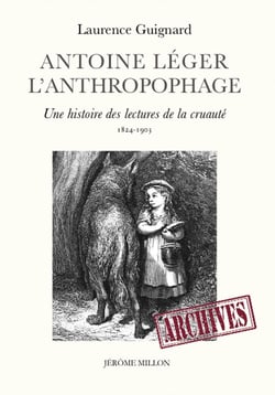 Antoine Léger, l'anthropophage - une histoire des lectures de la cruauté (1824-1903)