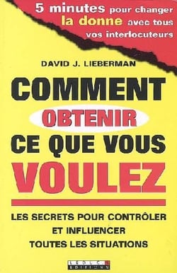 Comment obtenir ce que vous voulez - les secrets pour contrôler et influencer toutes les situations