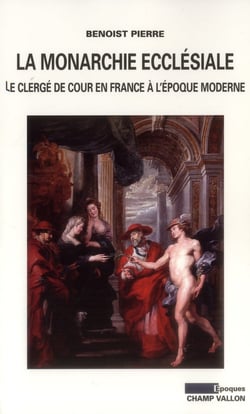 La monarchie ecclésiale en France - le clergé de cour en France à l'époque moderne