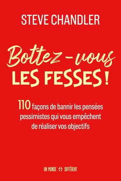 Bottez-vous les fesses ! : 110 facons de bannir les pensées pessimistes qui vous empêchent de réaliser vos objectifs