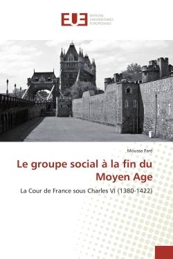 Le groupe social à la fin du Moyen Age : La Cour de France sous Charles VI (1380-1422)