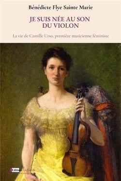 Je suis née au son du violon : la vie de Camille Urso, première musicienne féministe.