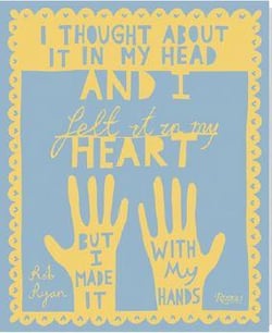 I thought about it in my head and i felt it in my heart but i made it with my hands