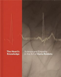 The heart s knowledge : science and empathy in the art of Dario Robleto