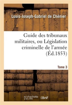 Guide des tribunaux militaires, ou legislation criminelle de l'armee tome 3