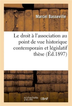 Le droit a l'association au point de vue historique contemporain et legislatif : these