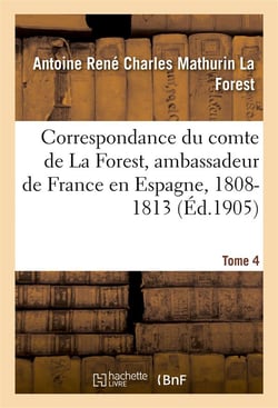 Correspondance du comte de la forest, ambassadeur de france en espagne, 1808-1813.  t4