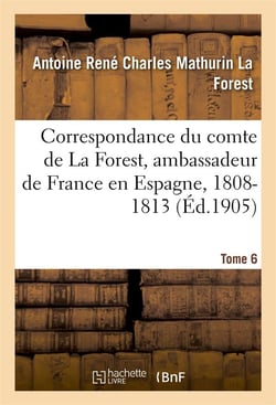 Correspondance du comte de la forest, ambassadeur de france en espagne, 1808-1813.  t6