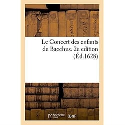 Le Concert des enfants de Bacchus. Assemblez avec ses bacchantes, pour raisonner au son des pots : et des verres, les plus beaux airs et chansons à sa louange. 2e edition
