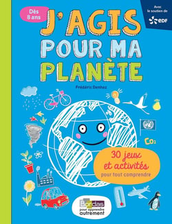 J'agis pour ma planète - 30 jeux et activités pour tout comprendre