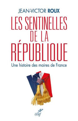 Les sentinelles de la République - une histoire des maires de France