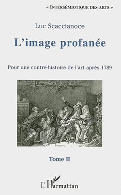 L'image profanee - vol02 - pour une contre-histoire de l'art apres 1789 - tome ii