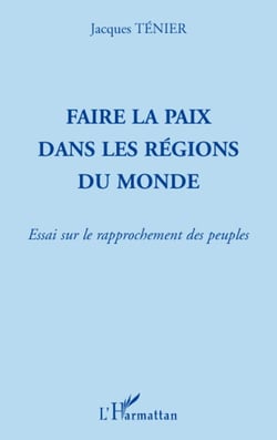 Faire la paix dans les régions du monde - essai sur le rapprochement des peuples