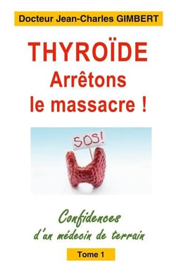 Thyroïde: arrêtons le massacre ! confidences d'un médecin de terrain t.1