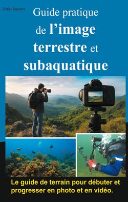 Guide pratique de l'image terrestre et subaquatique : Photo et vidéo