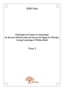 Sémiotique de l'espace et sémantique du discours littéraire dans les oeuvres de Ngugi wa Thiong'o, George Lamming et William Boyd t.2