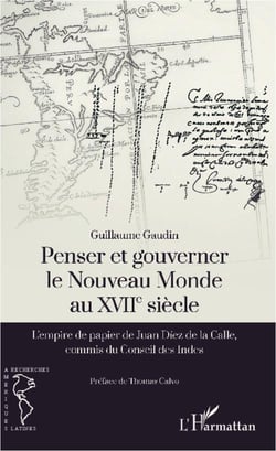 Penser et gouverner le Nouveau Monde au XVII siècle - l'empire de papier de Juan Diez de la Calle, commis du Conseil des Indes