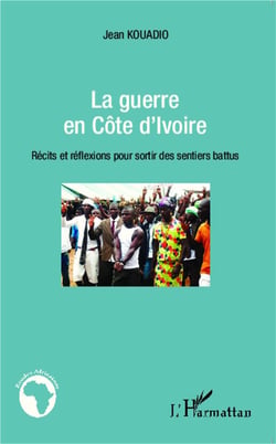 La guerre en Côte d'Ivoire - récits et réflexions pour sortir des sentiers battus
