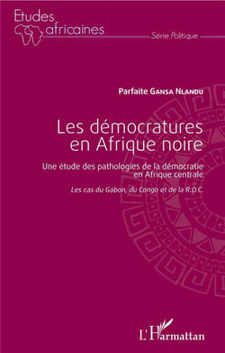 Les démocratures en Afrique noire : Une étude des pathologies de la démocratie en Afrique centrale - Les cas du Gabon, du Congo et de la R.D.C