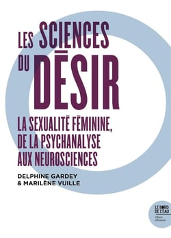 Les sciences du désir - la sexualité féminine de la psychanalyse aux neurosciences