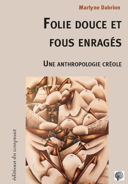Folie douce et fous enragés - une anthropologie créole