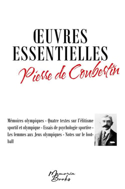 Oeuvres essentielles de Pierre de Coubertin : Mémoires olympiques - Quatre textes sur l'élitisme sportif et olympique - Essais de psychologie sportive - Les femmes aux Jeux olympiques - Notes sur le football
