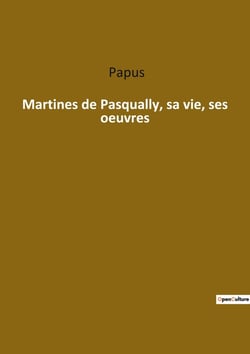 Martinès de Pasqually : sa vie ses oeuvres