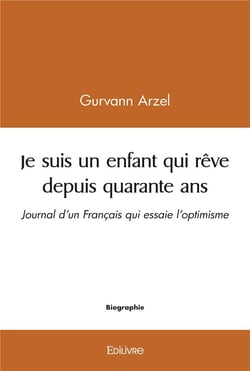 Je suis un enfant qui reve depuis quarante ans - journal d un francais qui essaie l optimisme