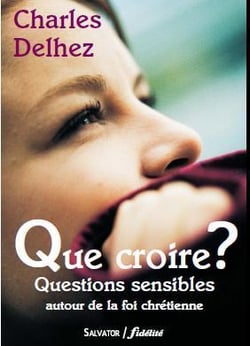 Que croire ? - questions sensible autour de la foi chrétienne