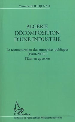 Algerie decomposition d'une industrie - la restructuration des entrerpises publiques (1980-2000) : l