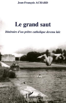 Le grand saut - itineraire d'un pretre catholique devenu laic
