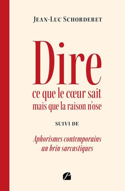 Dire ce que le c?ur sait mais que la raison n'ose - Aphorismes contemporains un brin sarcastiques