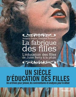 La fabrique des filles - l'éducation des filles de Jules Ferry à la pilule