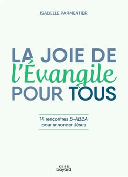 La joie de l'Evangile pour tous : 14 rencontres B-ABBA pour annoncer Jésus
