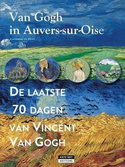 Van Gogh in Auvers-sur-Oise : De laatse 70 dagen van Vincent Van Gogh