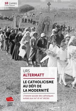 Le catholicisme au défi de la modernité - l'histoire sociale des catholiques suisses aux XIXe et XXe