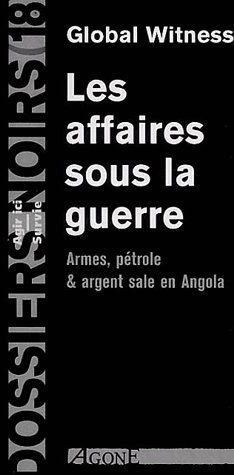 Les Affaires Sous la Guerre : Armes Petrole et Argent Sale en Angola