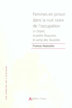 Femmes en prison dans la nuit noire de l'occupation - le depot, la petite roquette, le camp des tour