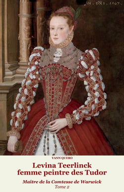 Levina Teerlinck, femme peintre des Tudor, Maître de la Comtesse de Warwick Tome 2