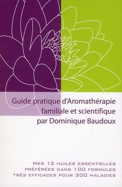 Guide pratique d'aromathérapie familiale et scientifique - mes 12 huiles essentielles préférées dans 100 formules trés efficaces pour 300 maladies