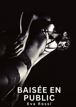 Baisée en Public : Nouvelles Erotiques pour Adultes - Histoires de Sexe Explicites et Taboues (Interdites & Hard)