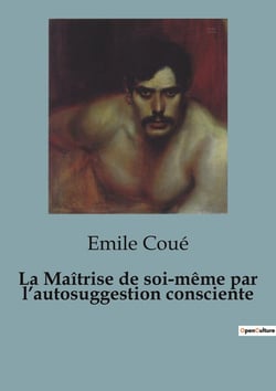 La Maîtrise de soi-même par l'autosuggestion consciente : L'influence de l'autosuggestion sur la maîtrise de soi