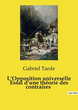L'Opposition universelle Essai d'une théorie des contraires : Les forces opposées qui façonnent notre monde