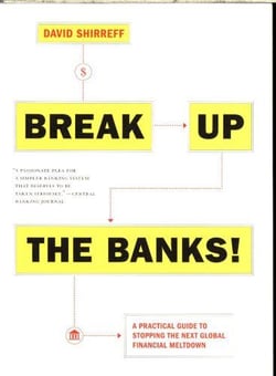 BREAK UP THE BANKS! - A PRACTICAL GUIDE TO STOPPING THE NEXT GLOBAL FINANCIAL MELTDOWN