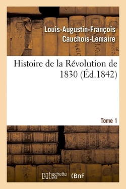 Histoire de la Révolution de 1830 précédée d'un résumé historique de la restauration. Tome 1 : et d'une esquisse préliminaire sur le mouvement démocratique
