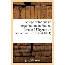 Abrégé historique de l'organisation en France, jusques à l'époque du premier mars 1814 : des trente-trois degrés du rit écossais ancien et accepté